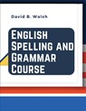 English Spelling and Grammar Course - David B Walsh - 9781835520130