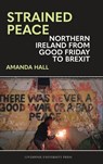 Strained Peace: Northern Ireland from Good Friday to Brexit - Amanda Hall - 9781835538104