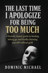 The Last Time I Apologize for Being Too Much - Dominic Michael - 9781835565896