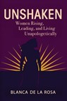 Unshaken: Women Rising, Leading, and Living Unapologetically - Blanca De La Rosa - 9781835566237