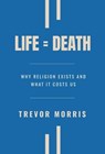 Life = Death: Why Religion Exists and What It Costs Us - Trevor Morris - 9781835566411