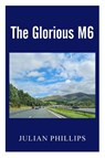 The Glorious M6 - Julian Phillips - 9781835637357