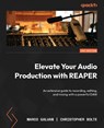 Elevate Your Audio Production with REAPER - Marco Galvan ; Christopher Bolte - 9781835885420