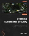 Learning Kubernetes Security - Second Edition - Raul Lapaz - 9781835886380