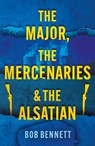 The Major, The Mercenaries and The Alsatian - Bob Bennett - 9781836281788