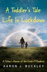 A Toddler's Tale: Life In Lockdown - Aaron J. Buckley - 9781836282259