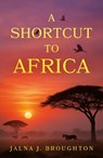 A Shortcut to Africa - Jalna J. Broughton - 9781836286134