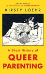 A Short History of Queer Parenting - Kirsty Loehr - 9781836430803