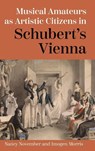Musical Amateurs as Artistic Citizens in Schubert’s Vienna - Nancy November ; Imogen Morris - 9781837652440