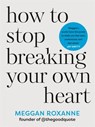 How to Stop Breaking Your Own Heart - Meggan Roxanne - 9781837820849