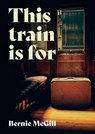 This Train Is For - Bernie McGill - 9781838108175