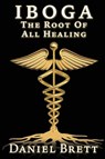Iboga The Root Of all Healing - Daniel Brett - 9781838446215