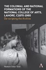 The Colonial and National Formations of the National College of Arts, Lahore, circa 1870s to 1960s - Nadeem Omar Tarar - 9781839993770