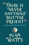 There Is Never Anything But The Present - Alan Watts - 9781846047299