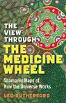 View Through The Medicine Wheel, The – Shamanic Maps of How the Universe Works - Leo Rutherford - 9781846941085