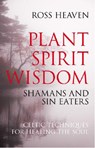 Plant Spirit Wisdom – Sin Eaters and Shamans: The Power of Nature in Celtic Healing for the Soul - Ross Heaven - 9781846941238