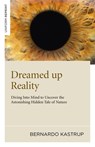 Dreamed up Reality – Diving into mind to uncover the astonishing hidden tale of nature - Bernardo Kastrup - 9781846945250