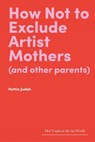 How Not to Exclude Artist Mothers (and other parents) - Hettie Judah - 9781848226128