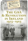 The GAA and Revolution in Ireland 1913-1923 - Gearoid O Tuathaigh - 9781848892545
