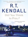 Did You Think to Pray? - R.T. Kendall ; R T Kendall Ministries Inc. - 9781848949522