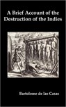 A Brief Account of the Destruction of the Indies, Or, a Faithful Narrative of the Horrid and Unexampled Massacres Committed by the Popish Spanish Party on the Inhabitants of West-India - Bartolome de las Casas - 9781849023412