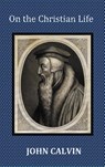 On the Christian Life - The Institutes Abridged with Biblical and French Phrase Indexes. - John Calvin - 9781849024266
