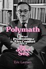 Polymath: The Life and Professions of Dr Alex Comfort, Author of the Joy of Sex - Eric Laursen - 9781849354967