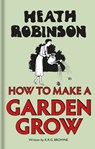 Heath Robinson: How to Make a Garden Grow - W. Heath Robinson ; K.R.G. Browne - 9781851244553