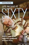 Life Begins at Sixty: How to jump off the retirement scrapheap and start living - Anthony Kearney - 9781861515209