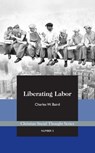Liberating Labor: A Christian Economist's Case for Voluntary Unionism - Charles Baird - 9781880595664