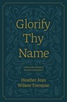 Glorify Thy Name: A Forty-Day Study of Prayers in Scripture - Heather Torosyan - 9781882840557