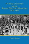 On Being a Vermonter and the Rise and Fall of the Holmes Farm 1822-1923 - David R Holmes - 9781887043946