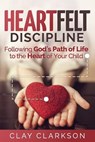 Heartfelt Discipline: Following God's Path of Life to the Heart of Your Child - Clay Clarkson - 9781888692235