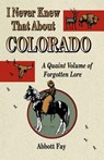 I Never Knew That about Colorado: A Quaint Volume of Forgotten Lore - FAY,  Abbott - 9781890437176