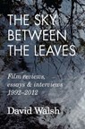 The Sky Between the Leaves: Film Reviews, Essays and Interviews 1992 – 2012 - David Walsh - 9781893638389