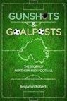 Gunshots & Goalposts - Benjamin Roberts - 9781905575114