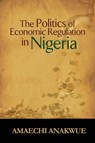 The Politics of Economic Regulation in Nigeria - Amaechi Anakwue - 9781906704926