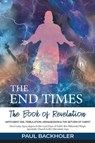 The End Times, the Book of Revelation, Antichrist 666, Tribulation, Armageddon and the Return of Christ - Paul Backholer - 9781907066863