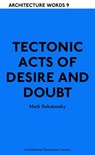 Tectonic Acts of Desire and Doubt - Mark Rakatansky - 9781907896156
