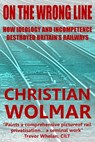 On the Wrong Line: How Ideology and Incompetence Wrecked Britain's Railways - Christian Wolmar - 9781908555014