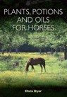 Plants, Potions and Oils for Horses - Chris Dyer - 9781908809582
