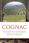Cognac: The story of the world's greatest brandy - Nicholas Faith - 9781908984760