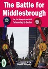 The Battle for Middlesbrough - The Full Story of the 2012 Parliamentary By-Election - David Stepney - 9781909099760