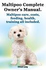 Maltipoo Complete Owner's Manual. Maltipoos Facts and Information. Maltipoo Care, Costs, Feeding, Health, Training All Included. - Elliott Lang - 9781909151017