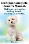 Maltipoo Complete Owner's Manual. Maltipoos Facts and Information. Maltipoo Care, Costs, Feeding, Health, Training All Included. - Elliott Lang - 9781909151017