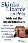 Skinks as Pets. Blue Tongued Skinks and other skinks care, facts and information. Habitat, diet, health, common myths, diseases and where to buy skinks all included. - Elliott Lang - 9781909151598