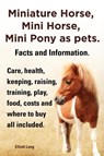 Miniature Horse, Mini Horse, Mini Pony as pets. Facts and Information. Miniature horses care, health, keeping, raising, training, play, food, costs and where to buy all included. - Elliott Lang - 9781909151833