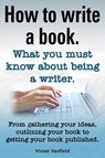 How to Write a Book or How to Write a Novel. Writing a Book Made Easy. What You Must Know about Being a Writer. from Gathering Your Ideas to Publishin - Vivian Venfield - 9781909151956