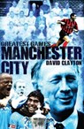 Manchester City Greatest Games - David Clayton - 9781909178717