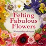 Felting Fabulous Flowers - Gillian Harris - 9781909397392